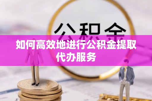 蓬莱如何高效地进行公积金提取代办服务