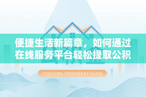 蓬莱便捷生活新篇章，如何通过在线服务平台轻松提取公积金