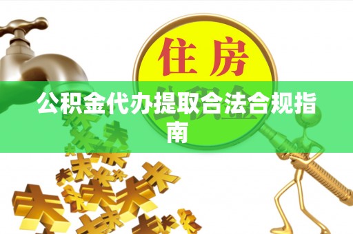 蓬莱公积金代办提取合法合规指南