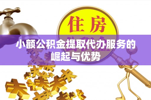 蓬莱小额公积金提取代办服务的崛起与优势