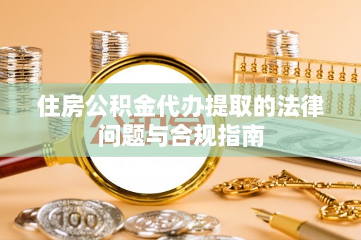 蓬莱住房公积金代办提取的法律问题与合规指南