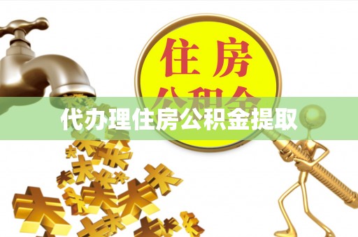 蓬莱代办理住房公积金提取