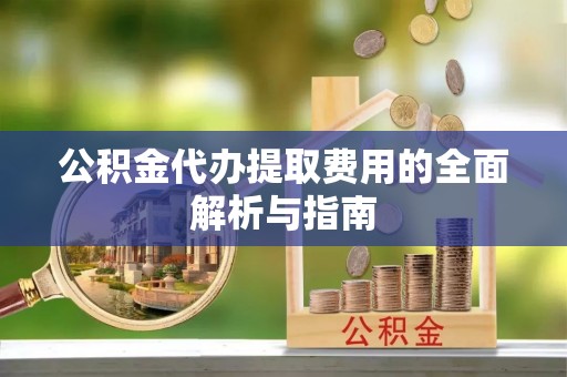 蓬莱公积金代办提取费用的全面解析与指南