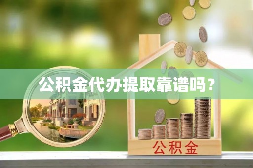 蓬莱公积金代办提取靠谱吗？