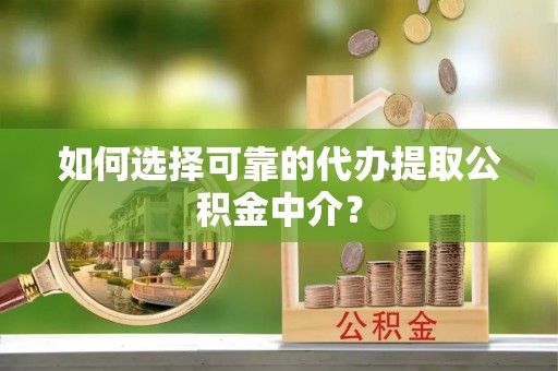蓬莱如何选择可靠的代办提取公积金中介？